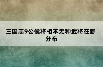 三国志9公侯将相本无种武将在野 分布